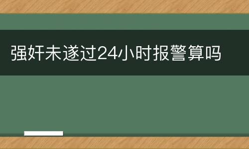 强奸未遂过24小时报警算吗