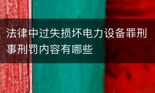 法律中过失损坏电力设备罪刑事刑罚内容有哪些