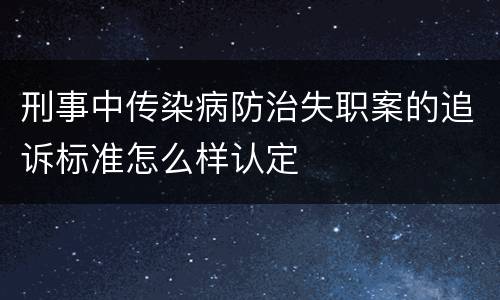 刑事中传染病防治失职案的追诉标准怎么样认定