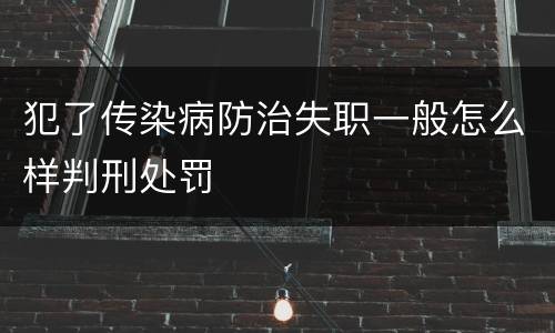 犯了传染病防治失职一般怎么样判刑处罚