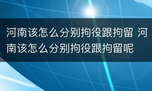 河南该怎么分别拘役跟拘留 河南该怎么分别拘役跟拘留呢