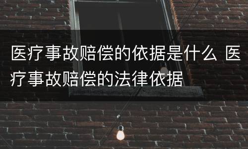 医疗事故赔偿的依据是什么 医疗事故赔偿的法律依据