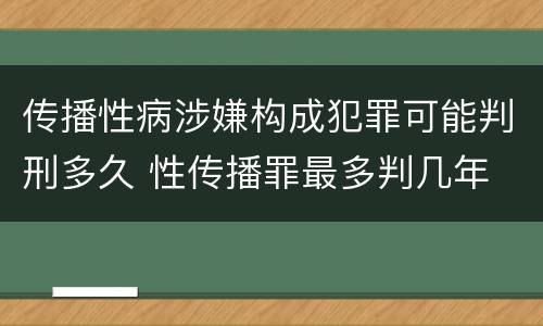 传播性病涉嫌构成犯罪可能判刑多久 性传播罪最多判几年