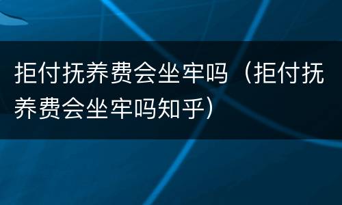 拒付抚养费会坐牢吗（拒付抚养费会坐牢吗知乎）