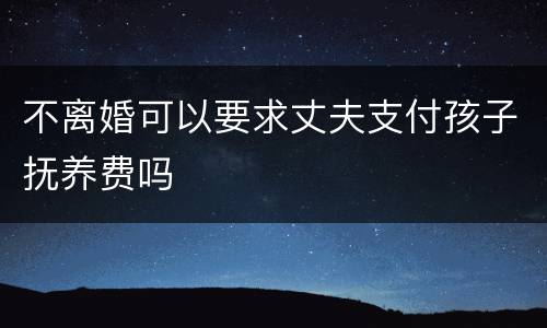 不离婚可以要求丈夫支付孩子抚养费吗