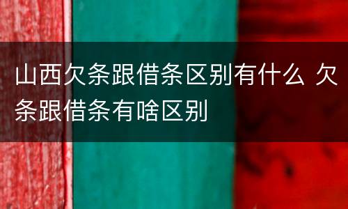 山西欠条跟借条区别有什么 欠条跟借条有啥区别