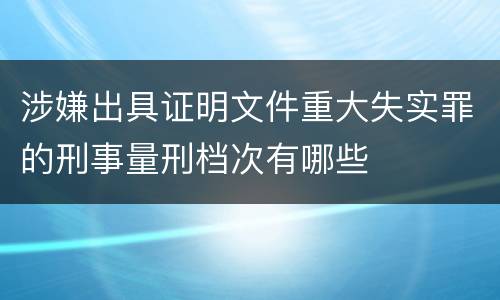 涉嫌出具证明文件重大失实罪的刑事量刑档次有哪些