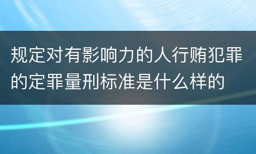规定对有影响力的人行贿犯罪的定罪量刑标准是什么样的