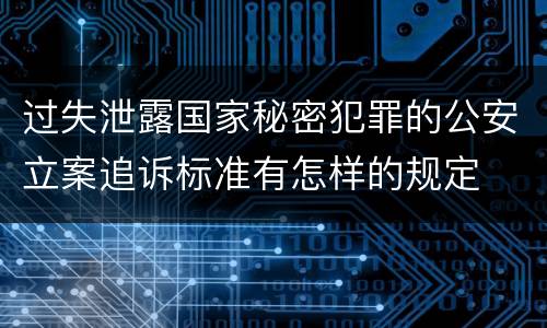 过失泄露国家秘密犯罪的公安立案追诉标准有怎样的规定