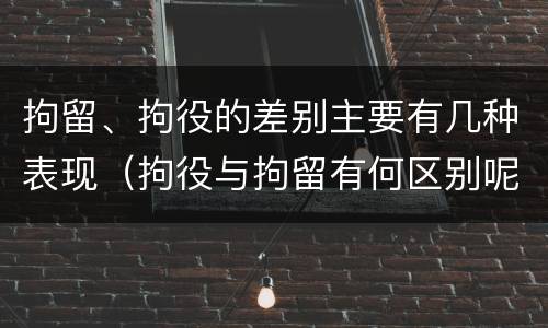 拘留、拘役的差别主要有几种表现（拘役与拘留有何区别呢举例说明）