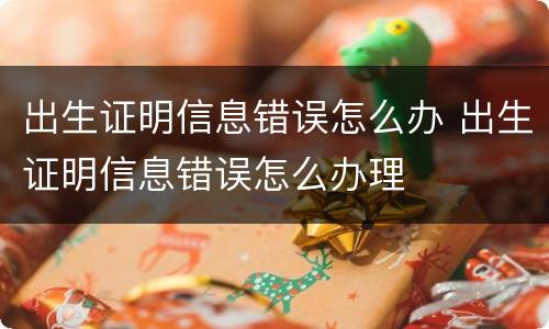 出生证明信息错误怎么办 出生证明信息错误怎么办理