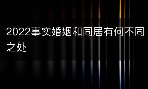 2022事实婚姻和同居有何不同之处