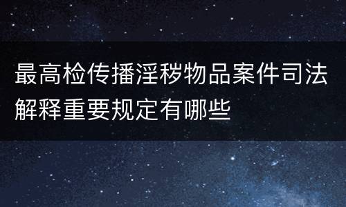 最高检传播淫秽物品案件司法解释重要规定有哪些