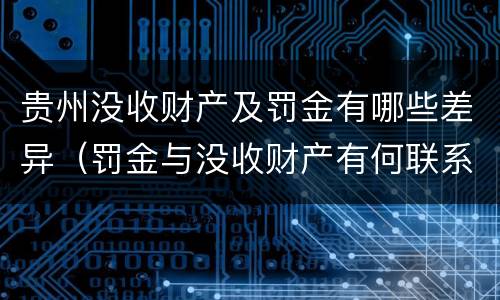 贵州没收财产及罚金有哪些差异（罚金与没收财产有何联系和区别?）