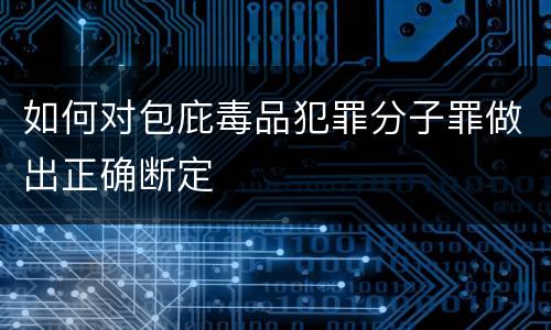 如何对包庇毒品犯罪分子罪做出正确断定