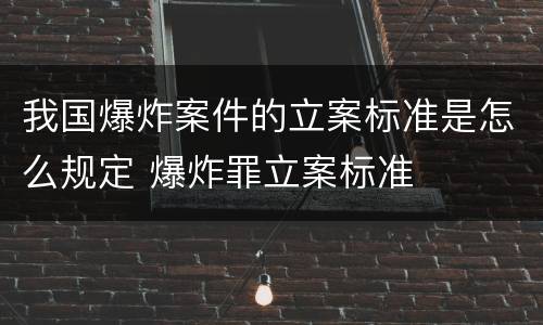我国爆炸案件的立案标准是怎么规定 爆炸罪立案标准