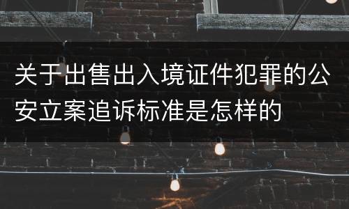 关于出售出入境证件犯罪的公安立案追诉标准是怎样的