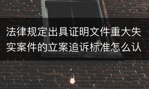 法律规定出具证明文件重大失实案件的立案追诉标准怎么认定