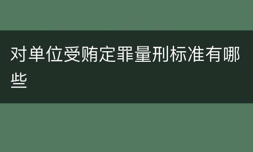 对单位受贿定罪量刑标准有哪些