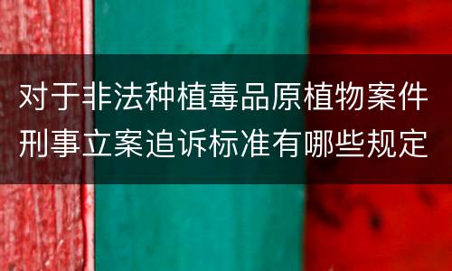 对于非法种植毒品原植物案件刑事立案追诉标准有哪些规定