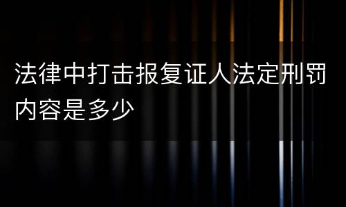 法律中打击报复证人法定刑罚内容是多少