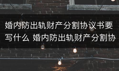 婚内防出轨财产分割协议书要写什么 婚内防出轨财产分割协议书要写什么