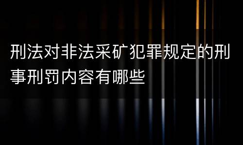 刑法对非法采矿犯罪规定的刑事刑罚内容有哪些