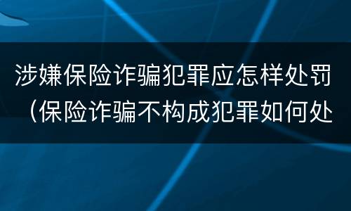 涉嫌保险诈骗犯罪应怎样处罚（保险诈骗不构成犯罪如何处罚）