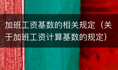 加班工资基数的相关规定（关于加班工资计算基数的规定）
