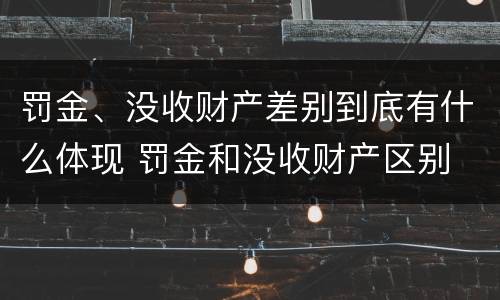 罚金、没收财产差别到底有什么体现 罚金和没收财产区别