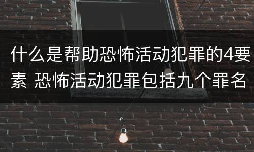 什么是帮助恐怖活动犯罪的4要素 恐怖活动犯罪包括九个罪名,分别是