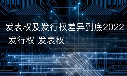 发表权及发行权差异到底2022 发行权 发表权