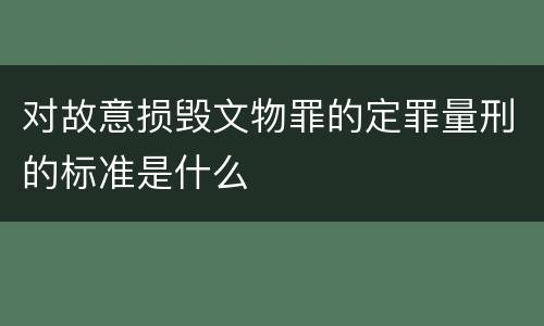 对故意损毁文物罪的定罪量刑的标准是什么