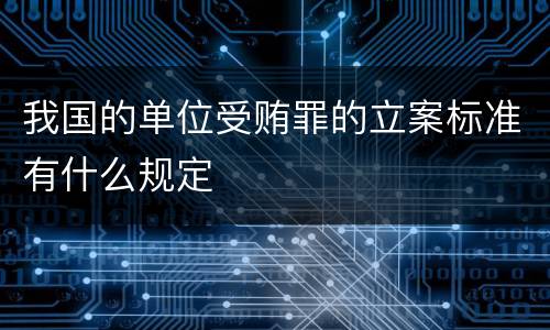 我国的单位受贿罪的立案标准有什么规定
