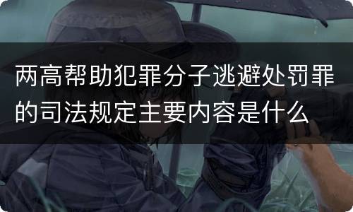 两高帮助犯罪分子逃避处罚罪的司法规定主要内容是什么