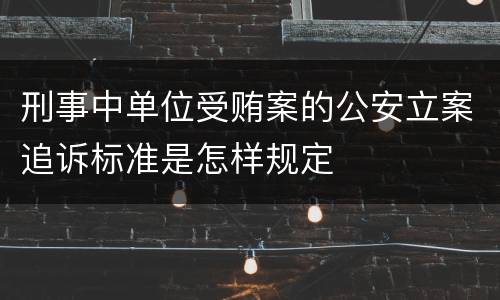刑事中单位受贿案的公安立案追诉标准是怎样规定