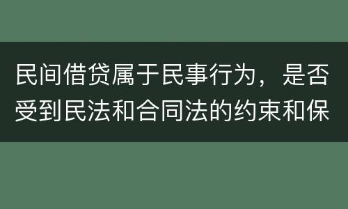 民间借贷属于民事行为，是否受到民法和合同法的约束和保护