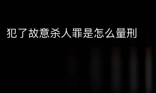 犯了故意杀人罪是怎么量刑