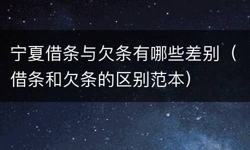宁夏借条与欠条有哪些差别（借条和欠条的区别范本）