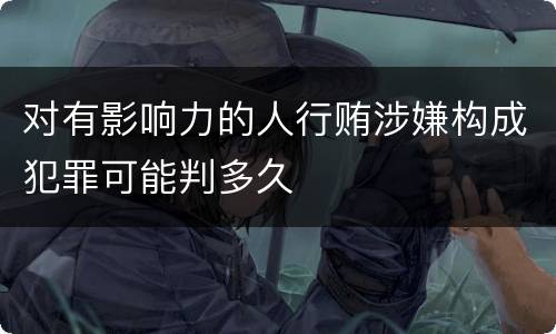 对有影响力的人行贿涉嫌构成犯罪可能判多久