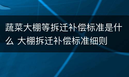 蔬菜大棚等拆迁补偿标准是什么 大棚拆迁补偿标准细则