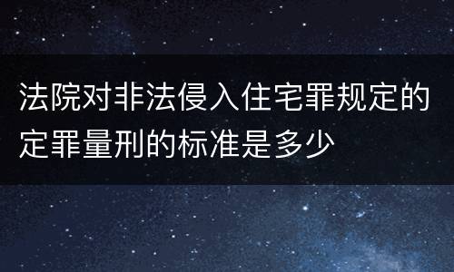 法院对非法侵入住宅罪规定的定罪量刑的标准是多少