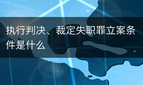 执行判决、裁定失职罪立案条件是什么
