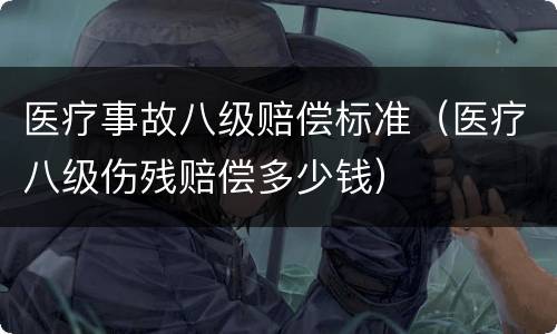 医疗事故八级赔偿标准（医疗八级伤残赔偿多少钱）