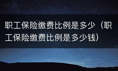 职工保险缴费比例是多少（职工保险缴费比例是多少钱）