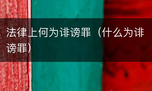 法律上何为诽谤罪（什么为诽谤罪）