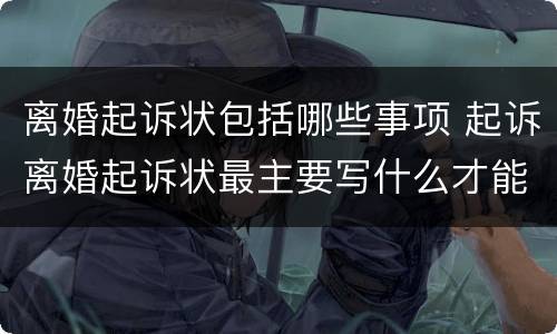 离婚起诉状包括哪些事项 起诉离婚起诉状最主要写什么才能离婚