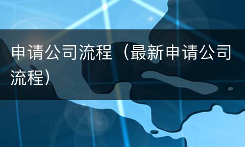 申请公司流程（最新申请公司流程）