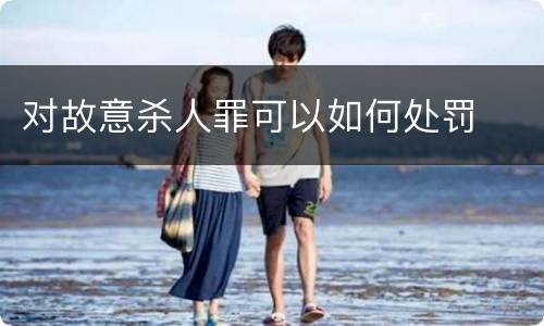 对故意杀人罪可以如何处罚