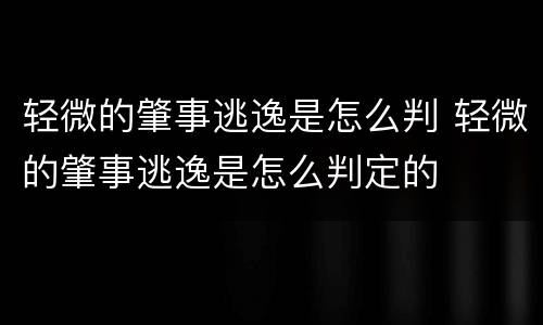 轻微的肇事逃逸是怎么判 轻微的肇事逃逸是怎么判定的